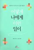 [새책] 어떻게 나에게 이런 일이 / 안득수 지음